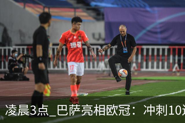凌晨3点 巴萨亮相欧冠：冲刺10连胜！三叉戟猛攻 旧将反戈